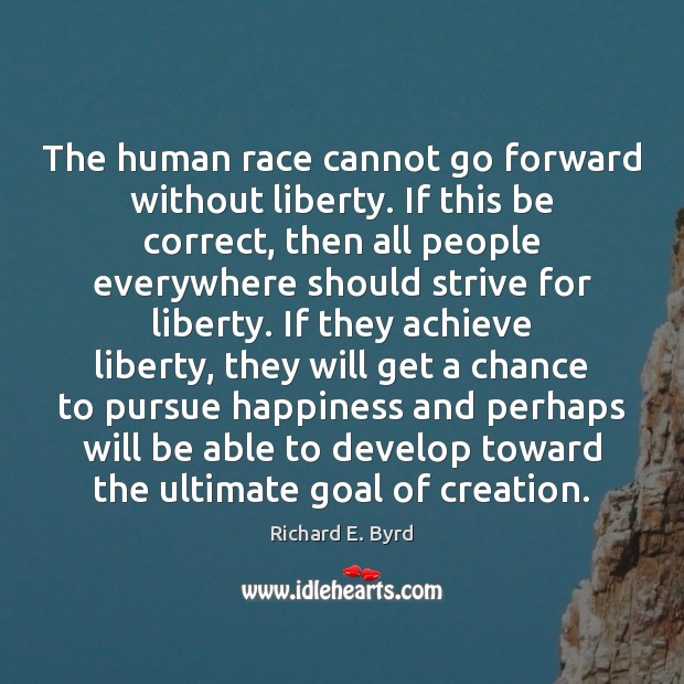 The human race cannot go forward without liberty. If this be correct, Richard E. Byrd Picture Quote