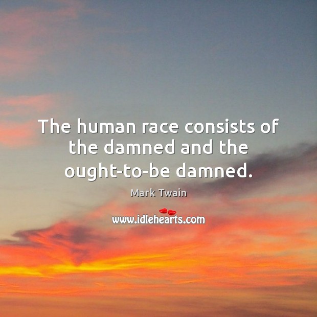 The human race consists of the damned and the ought-to-be damned. Mark Twain Picture Quote