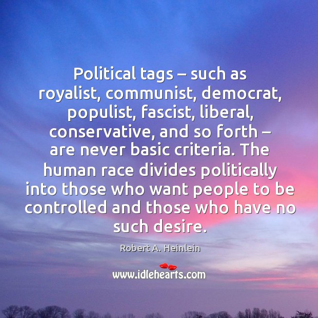 The human race divides politically into those who want people to be controlled and those who have no such desire. Robert A. Heinlein Picture Quote