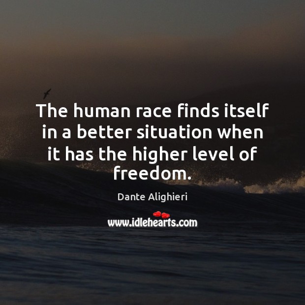 The human race finds itself in a better situation when it has the higher level of freedom. Dante Alighieri Picture Quote
