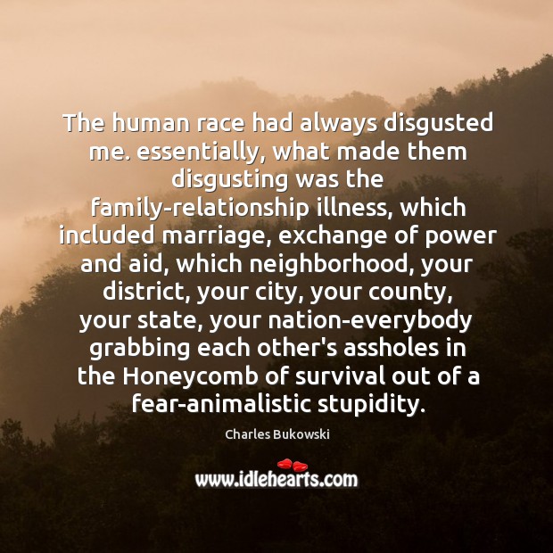 The human race had always disgusted me. essentially, what made them disgusting Charles Bukowski Picture Quote