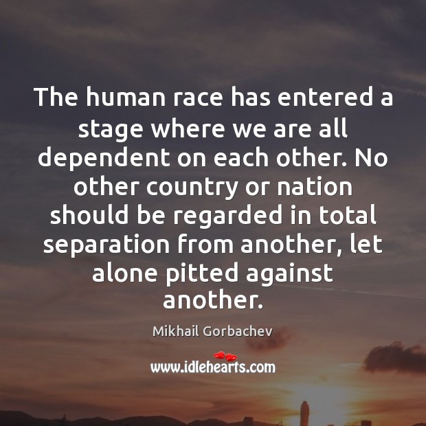 The human race has entered a stage where we are all dependent Mikhail Gorbachev Picture Quote