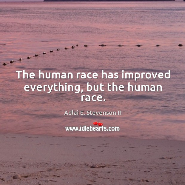 The human race has improved everything, but the human race. Adlai E. Stevenson II Picture Quote