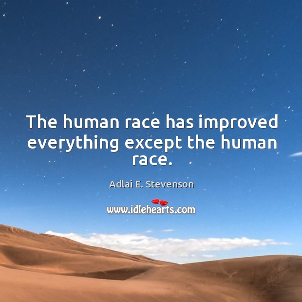 The human race has improved everything except the human race. Adlai E. Stevenson Picture Quote
