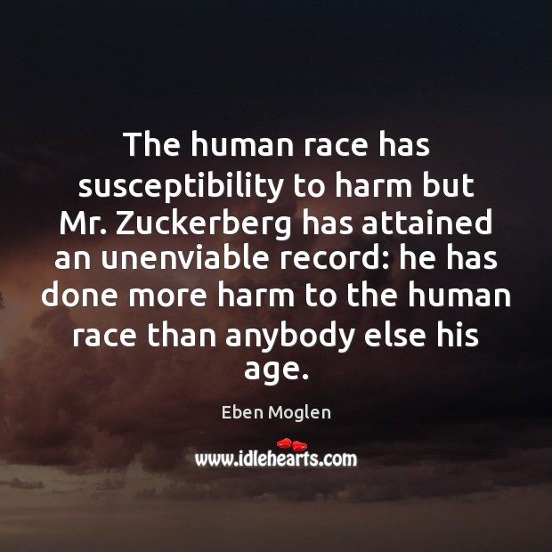 The human race has susceptibility to harm but Mr. Zuckerberg has attained Eben Moglen Picture Quote