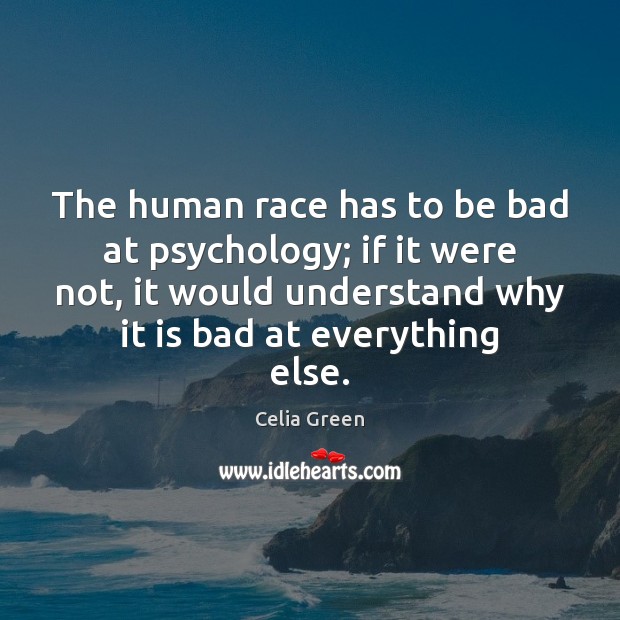 The human race has to be bad at psychology; if it were Celia Green Picture Quote