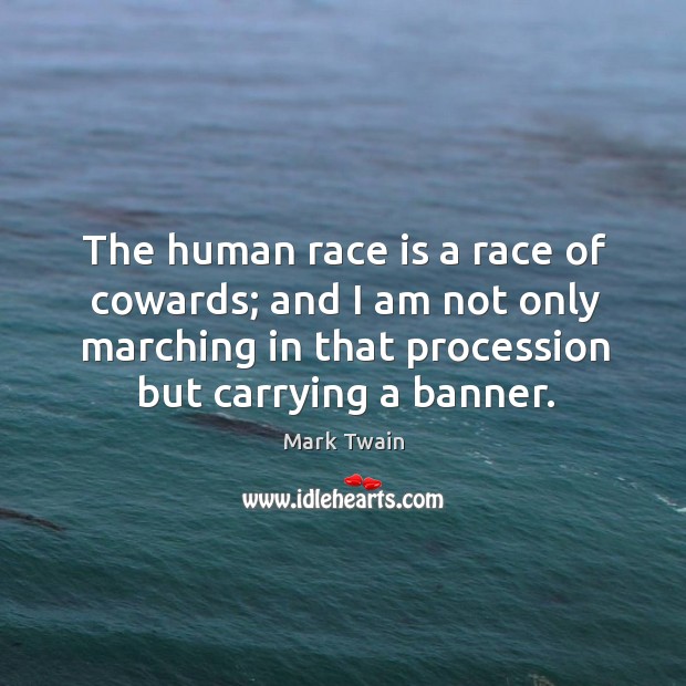 The human race is a race of cowards; and I am not only marching in that procession but carrying a banner. Image
