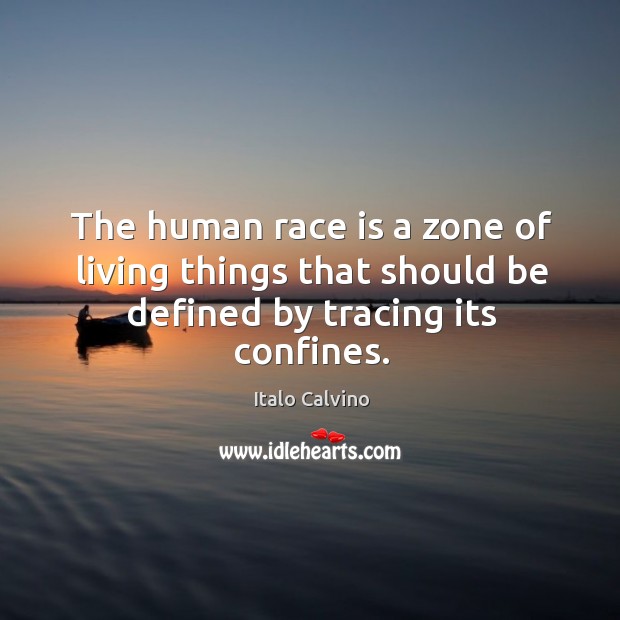 The human race is a zone of living things that should be defined by tracing its confines. Italo Calvino Picture Quote