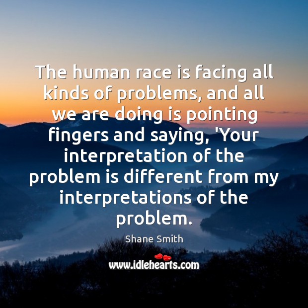The human race is facing all kinds of problems, and all we Shane Smith Picture Quote