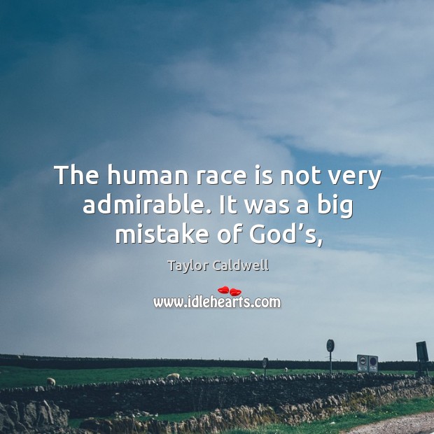 The human race is not very admirable. It was a big mistake of God’s, Taylor Caldwell Picture Quote