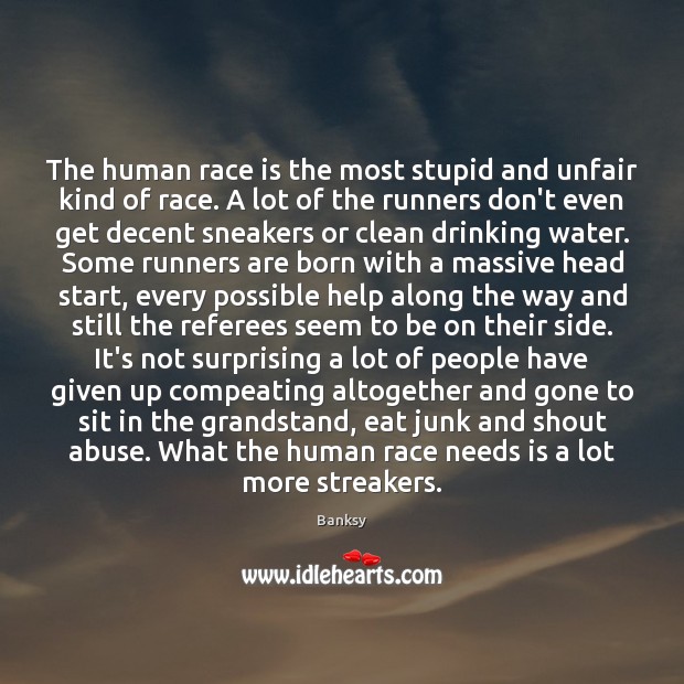 The human race is the most stupid and unfair kind of race. Banksy Picture Quote