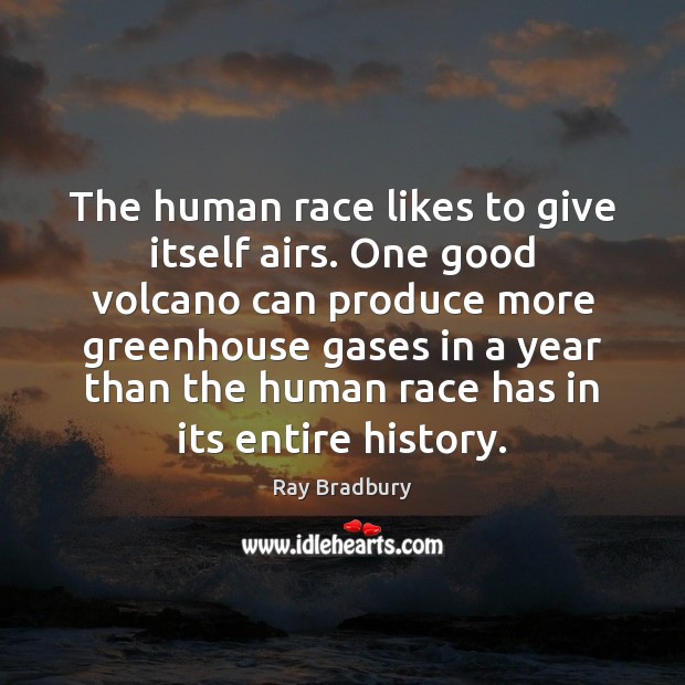 The human race likes to give itself airs. One good volcano can Ray Bradbury Picture Quote