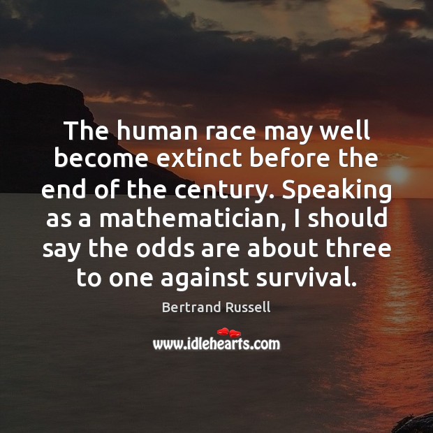 The human race may well become extinct before the end of the Bertrand Russell Picture Quote