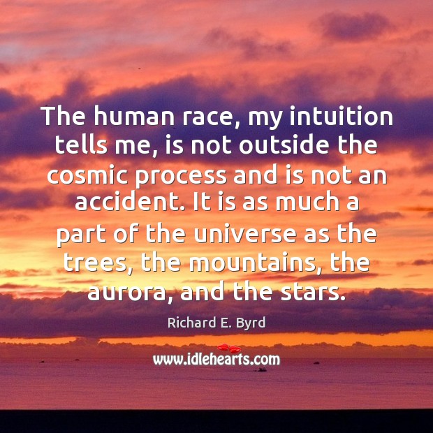 The human race, my intuition tells me, is not outside the cosmic Richard E. Byrd Picture Quote