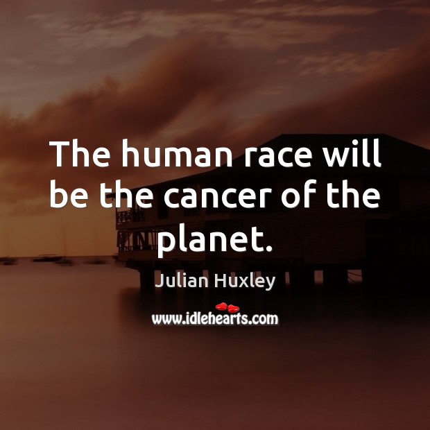The human race will be the cancer of the planet. Julian Huxley Picture Quote