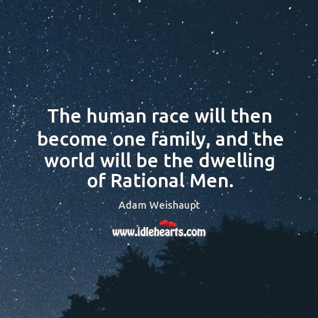 The human race will then become one family, and the world will be the dwelling of rational men. Adam Weishaupt Picture Quote
