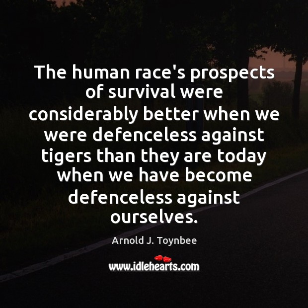The human race’s prospects of survival were considerably better when we were Arnold J. Toynbee Picture Quote