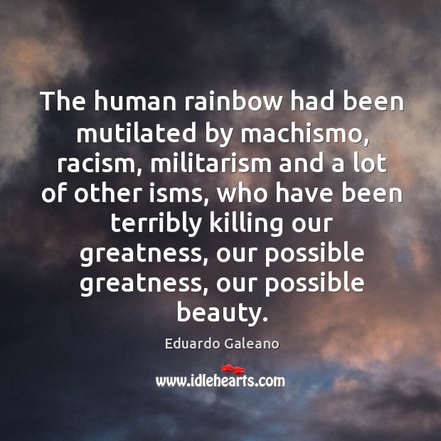 The human rainbow had been mutilated by machismo, racism, militarism and a Image