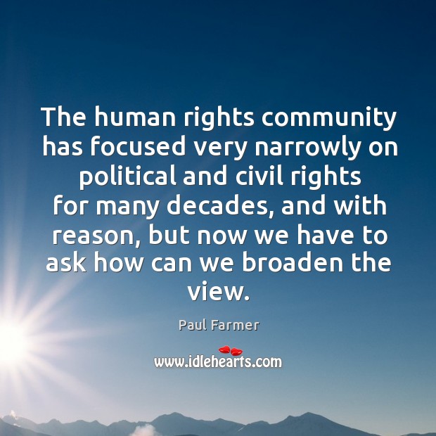 The human rights community has focused very narrowly on political and civil rights for many decades Paul Farmer Picture Quote