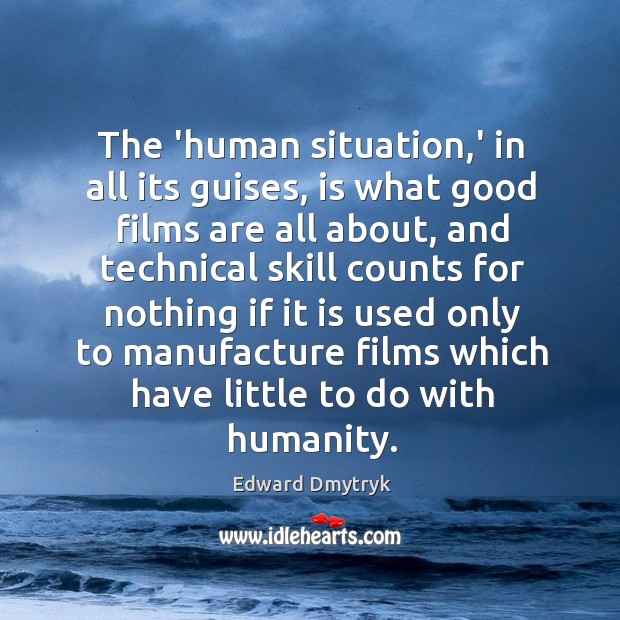 The ‘human situation,’ in all its guises, is what good films Edward Dmytryk Picture Quote