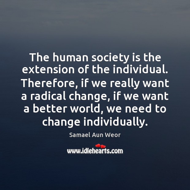 The human society is the extension of the individual. Therefore, if we Samael Aun Weor Picture Quote