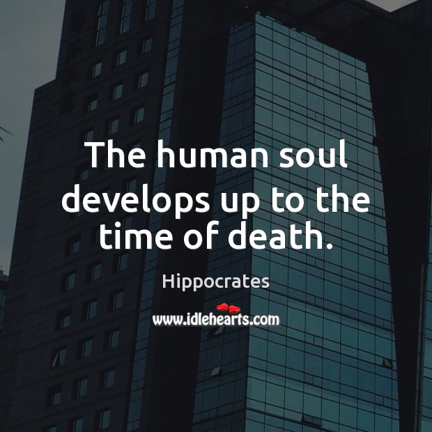 The human soul develops up to the time of death. Hippocrates Picture Quote