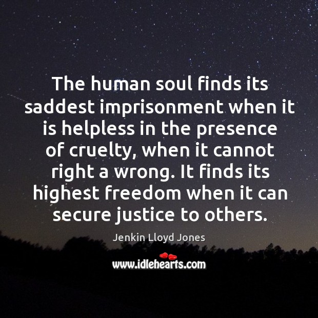The human soul finds its saddest imprisonment when it is helpless in Jenkin Lloyd Jones Picture Quote