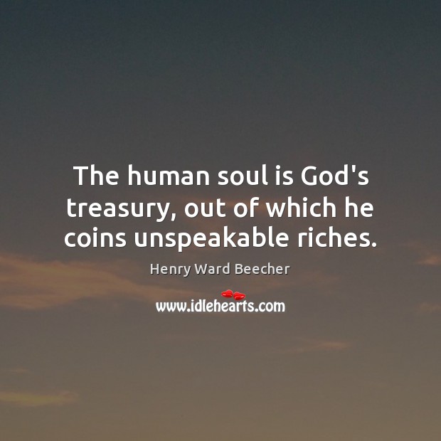 The human soul is God’s treasury, out of which he coins unspeakable riches. Henry Ward Beecher Picture Quote