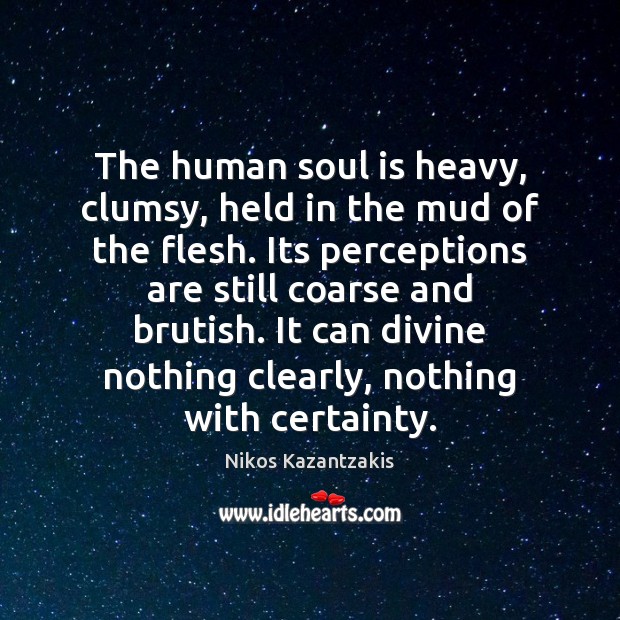 The human soul is heavy, clumsy, held in the mud of the Nikos Kazantzakis Picture Quote