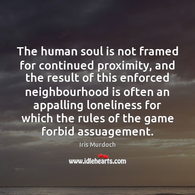 The human soul is not framed for continued proximity, and the result Iris Murdoch Picture Quote