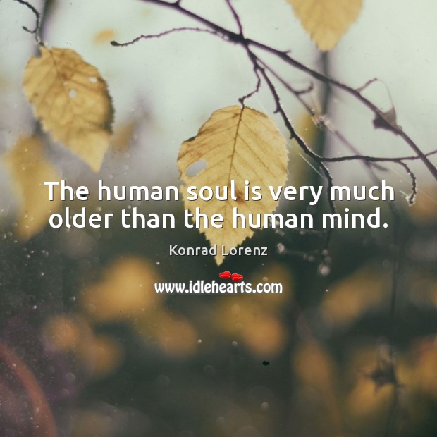 The human soul is very much older than the human mind. Konrad Lorenz Picture Quote