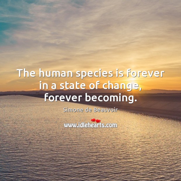 The human species is forever in a state of change, forever becoming. Simone de Beauvoir Picture Quote