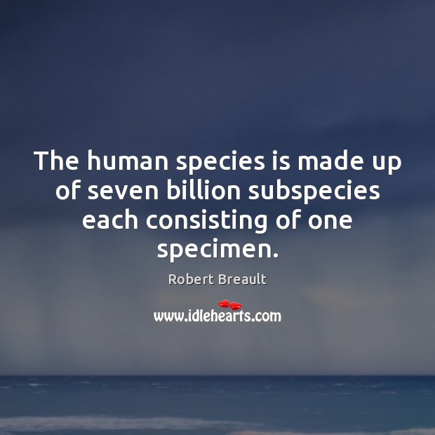 The human species is made up of seven billion subspecies each consisting of one specimen. Robert Breault Picture Quote