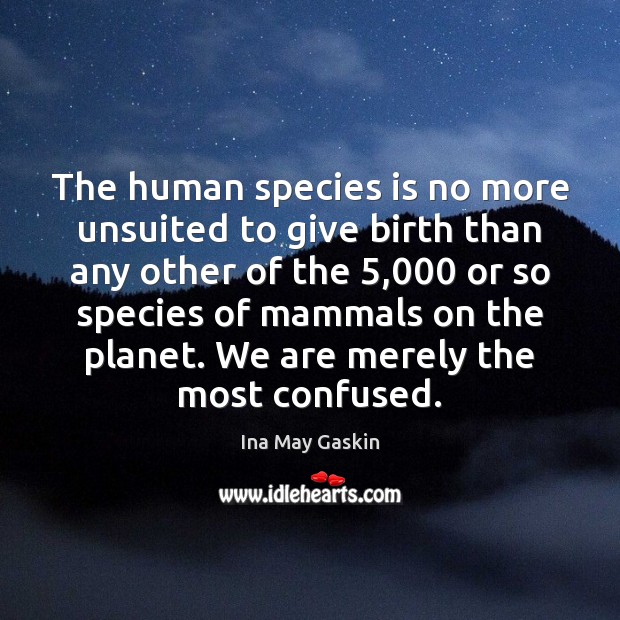 The human species is no more unsuited to give birth than any Image