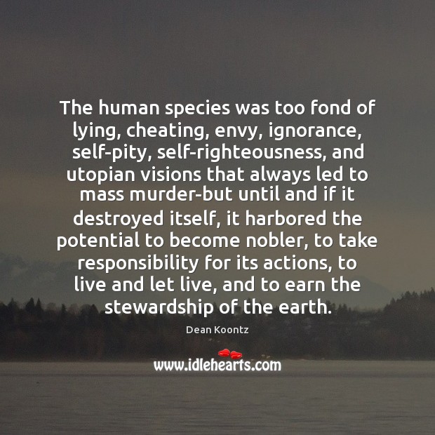 The human species was too fond of lying, cheating, envy, ignorance, self-pity, 