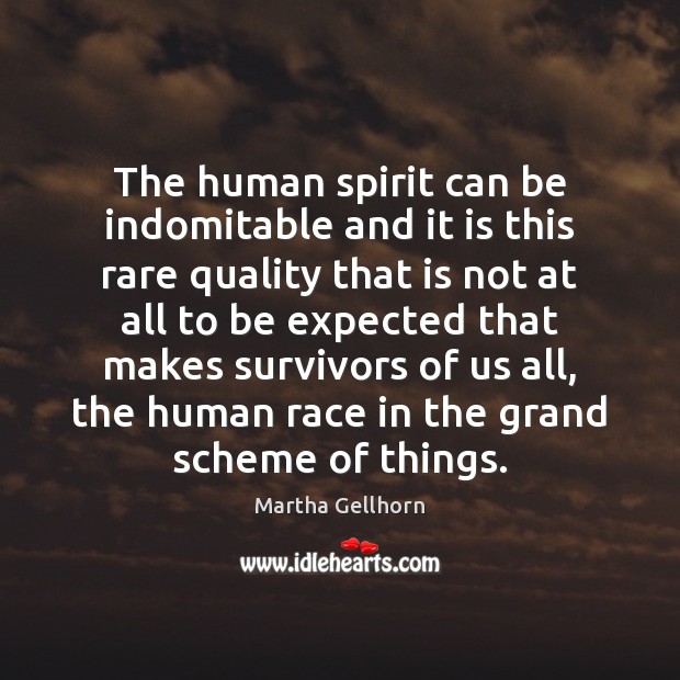 The human spirit can be indomitable and it is this rare quality Martha Gellhorn Picture Quote