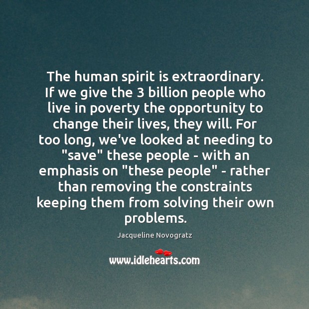 The human spirit is extraordinary. If we give the 3 billion people who Jacqueline Novogratz Picture Quote