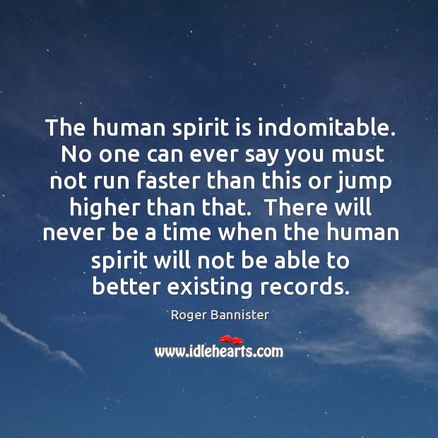 The human spirit is indomitable.  No one can ever say you must Roger Bannister Picture Quote