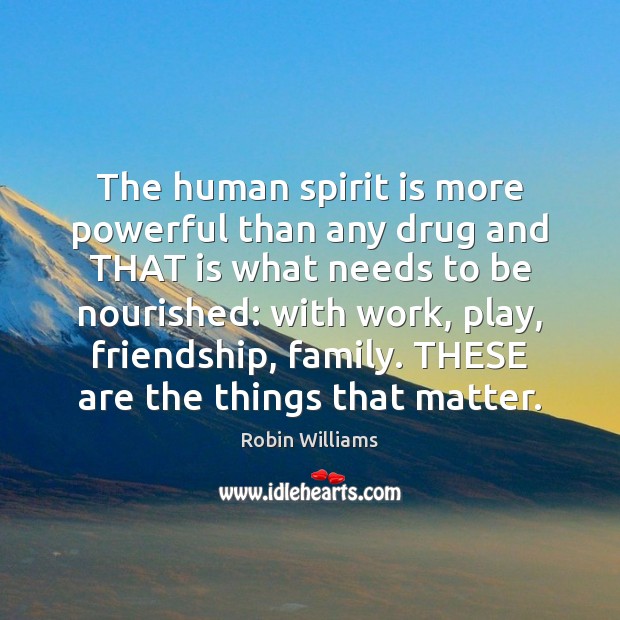 The human spirit is more powerful than any drug and THAT is Robin Williams Picture Quote