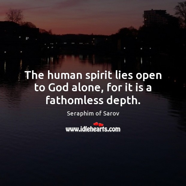 The human spirit lies open to God alone, for it is a fathomless depth. Seraphim of Sarov Picture Quote