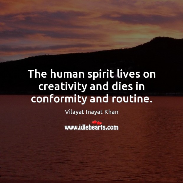 The human spirit lives on creativity and dies in conformity and routine. Vilayat Inayat Khan Picture Quote