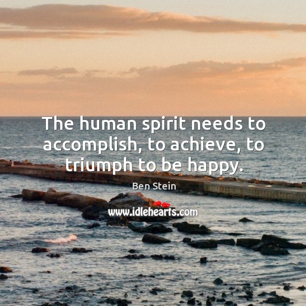 The human spirit needs to accomplish, to achieve, to triumph to be happy. Ben Stein Picture Quote
