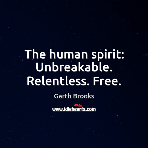 The human spirit: Unbreakable. Relentless. Free. Garth Brooks Picture Quote