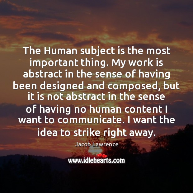 The Human subject is the most important thing. My work is abstract Work Quotes Image