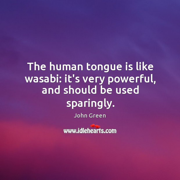 The human tongue is like wasabi: it’s very powerful, and should be used sparingly. John Green Picture Quote