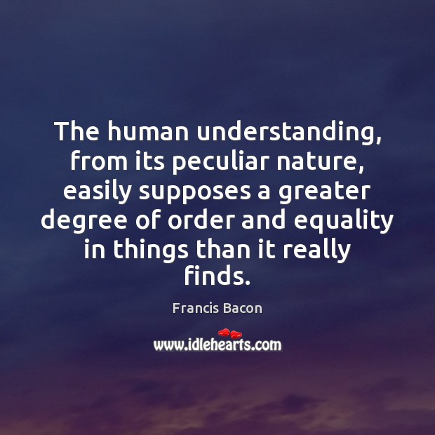 The human understanding, from its peculiar nature, easily supposes a greater degree Image