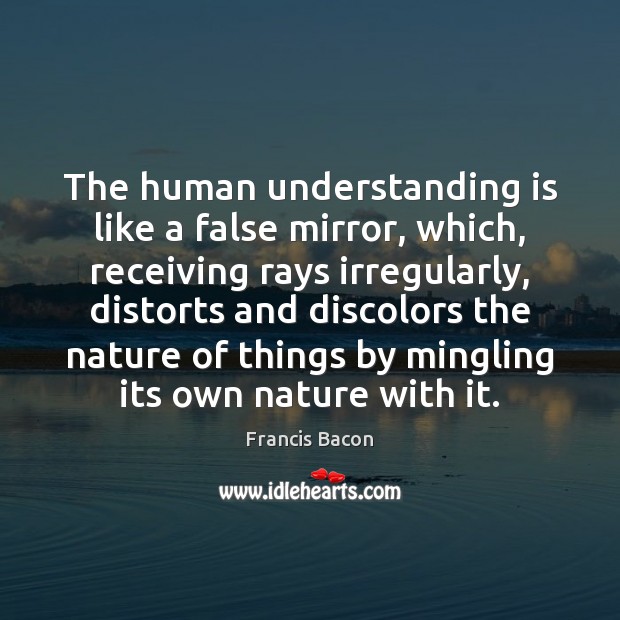 The human understanding is like a false mirror, which, receiving rays irregularly, Image