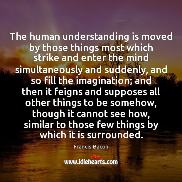 The human understanding is moved by those things most which strike and Image