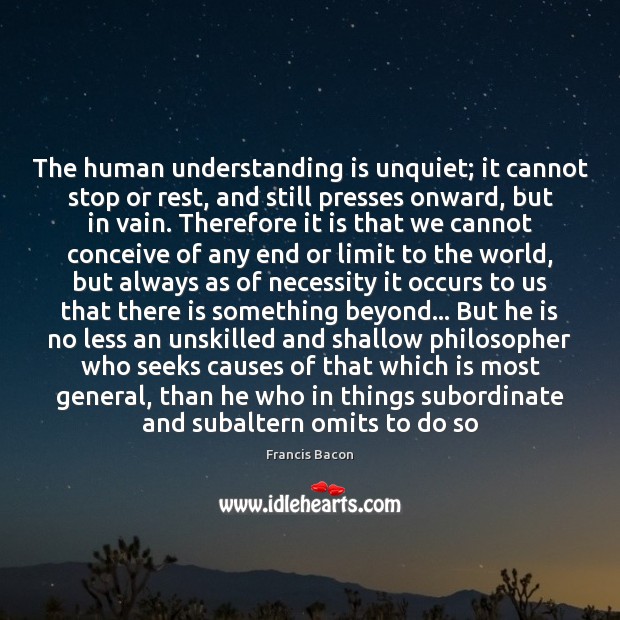 The human understanding is unquiet; it cannot stop or rest, and still Francis Bacon Picture Quote