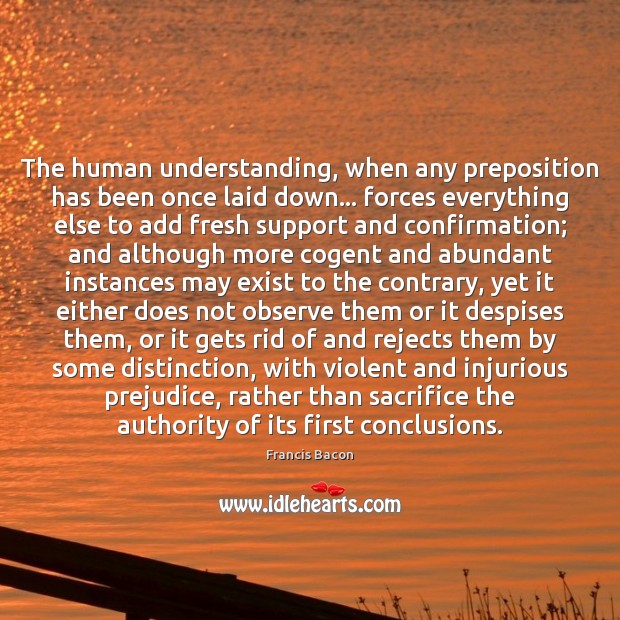 The human understanding, when any preposition has been once laid down… forces Francis Bacon Picture Quote